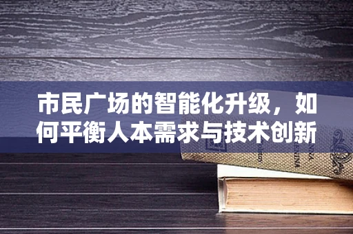 市民广场的智能化升级，如何平衡人本需求与技术创新？