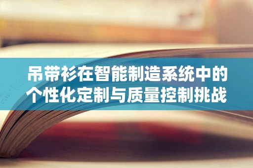 吊带衫在智能制造系统中的个性化定制与质量控制挑战