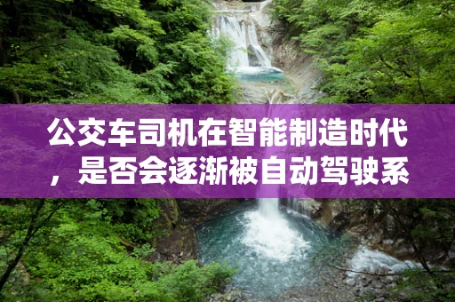 公交车司机在智能制造时代，是否会逐渐被自动驾驶系统取代？