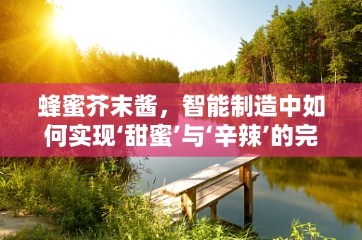 蜂蜜芥末酱，智能制造中如何实现‘甜蜜’与‘辛辣’的完美融合？