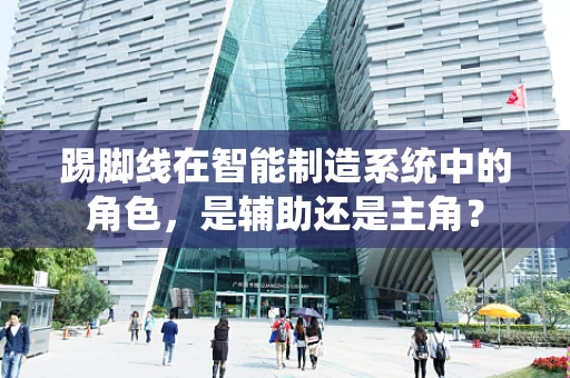 踢脚线在智能制造系统中的角色，是辅助还是主角？