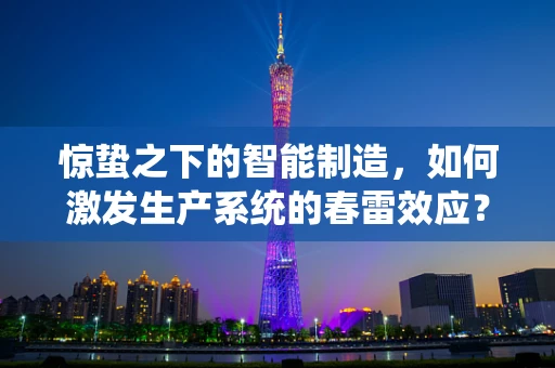 惊蛰之下的智能制造，如何激发生产系统的春雷效应？