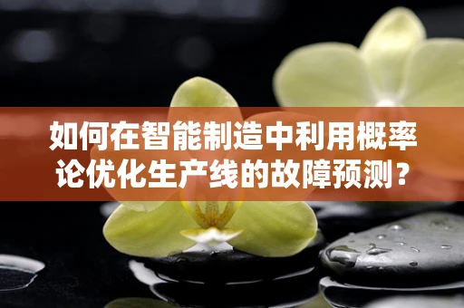 如何在智能制造中利用概率论优化生产线的故障预测？