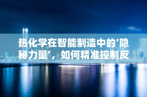 热化学在智能制造中的‘隐秘力量’，如何精准控制反应温度以优化生产效率？