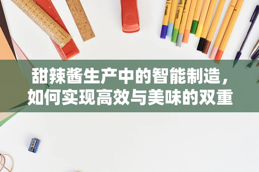 甜辣酱生产中的智能制造，如何实现高效与美味的双重保障？