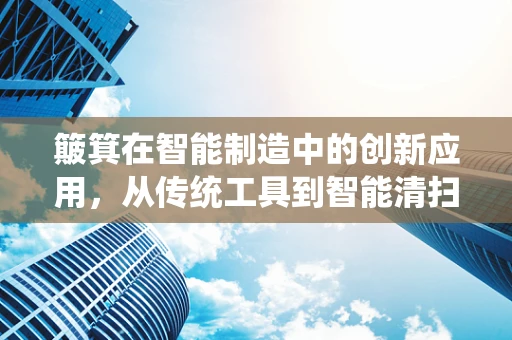 簸箕在智能制造中的创新应用，从传统工具到智能清扫解决方案的跨越