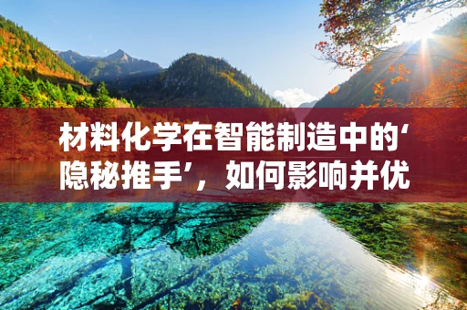 材料化学在智能制造中的‘隐秘推手’，如何影响并优化生产流程？