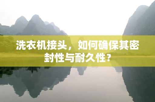 洗衣机接头，如何确保其密封性与耐久性？