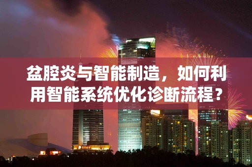 盆腔炎与智能制造，如何利用智能系统优化诊断流程？