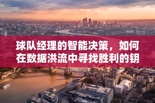 球队经理的智能决策，如何在数据洪流中寻找胜利的钥匙？