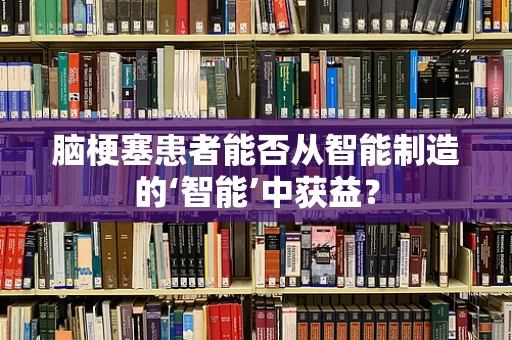 脑梗塞患者能否从智能制造的‘智能’中获益？
