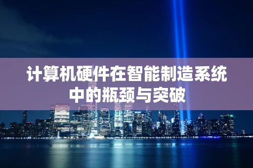 计算机硬件在智能制造系统中的瓶颈与突破
