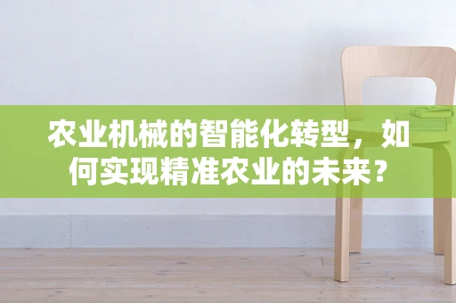 农业机械的智能化转型，如何实现精准农业的未来？