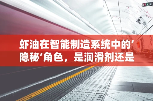 虾油在智能制造系统中的‘隐秘’角色，是润滑剂还是催化剂？