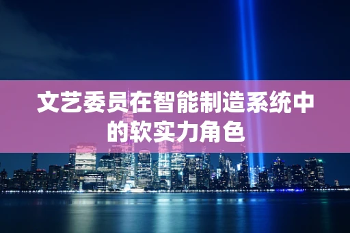 文艺委员在智能制造系统中的软实力角色