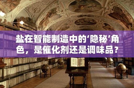 盐在智能制造中的‘隐秘’角色，是催化剂还是调味品？