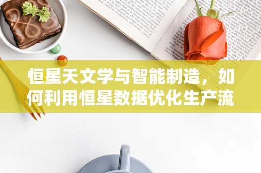 恒星天文学与智能制造，如何利用恒星数据优化生产流程？