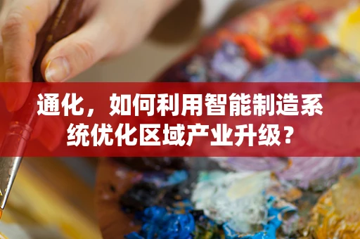 通化，如何利用智能制造系统优化区域产业升级？