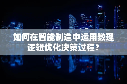 如何在智能制造中运用数理逻辑优化决策过程？