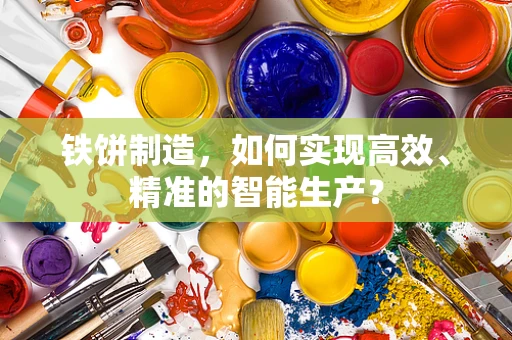 铁饼制造，如何实现高效、精准的智能生产？