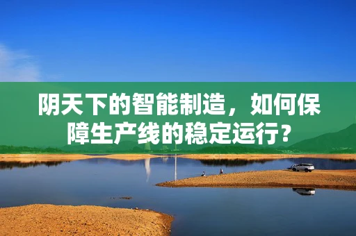 阴天下的智能制造，如何保障生产线的稳定运行？