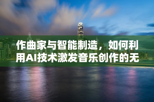 作曲家与智能制造，如何利用AI技术激发音乐创作的无限可能？
