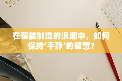 在智能制造的浪潮中，如何保持‘平静’的智慧？