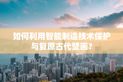 如何利用智能制造技术保护与复原古代壁画？