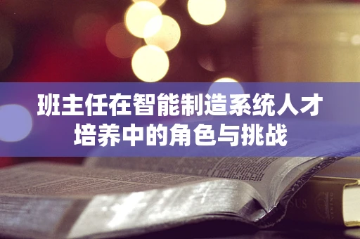 班主任在智能制造系统人才培养中的角色与挑战