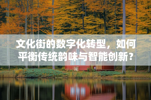 文化街的数字化转型，如何平衡传统韵味与智能创新？