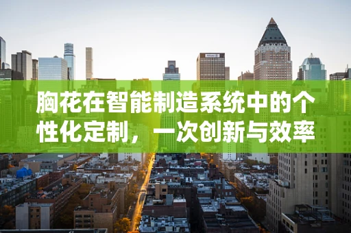 胸花在智能制造系统中的个性化定制，一次创新与效率的碰撞？