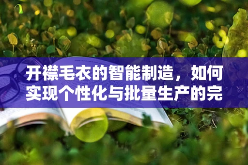 开襟毛衣的智能制造，如何实现个性化与批量生产的完美融合？