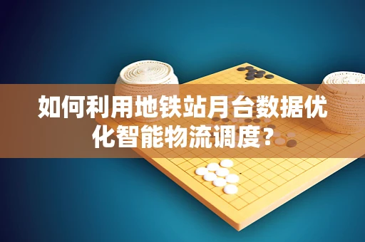 如何利用地铁站月台数据优化智能物流调度？