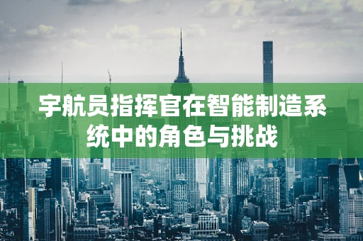 宇航员指挥官在智能制造系统中的角色与挑战