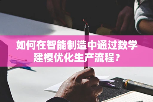 如何在智能制造中通过数学建模优化生产流程？