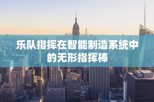 乐队指挥在智能制造系统中的无形指挥棒