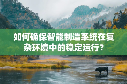 如何确保智能制造系统在复杂环境中的稳定运行？