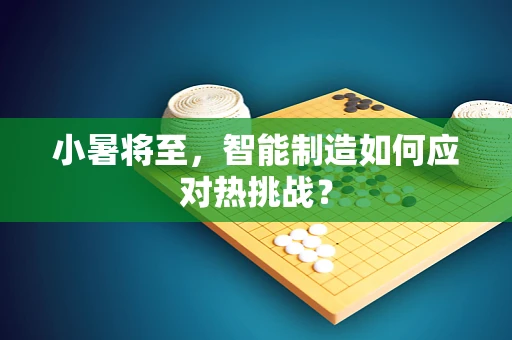 小暑将至，智能制造如何应对热挑战？