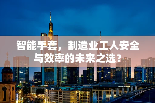 智能手套，制造业工人安全与效率的未来之选？