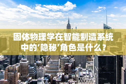 固体物理学在智能制造系统中的‘隐秘’角色是什么？