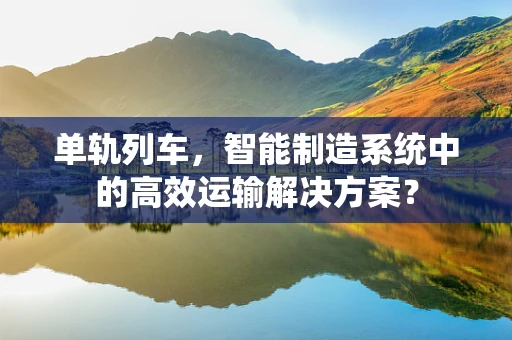 单轨列车，智能制造系统中的高效运输解决方案？