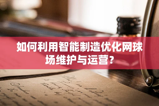 如何利用智能制造优化网球场维护与运营？