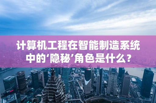 计算机工程在智能制造系统中的‘隐秘’角色是什么？