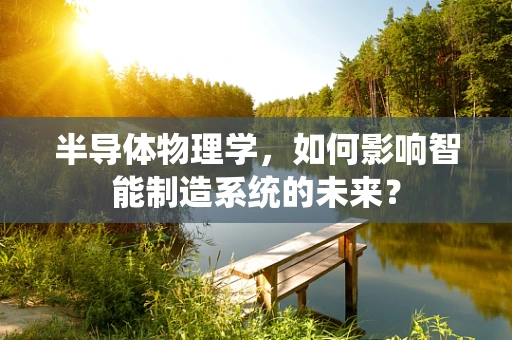 半导体物理学，如何影响智能制造系统的未来？