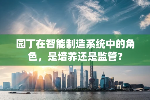 园丁在智能制造系统中的角色，是培养还是监管？