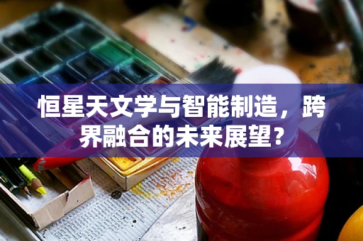 恒星天文学与智能制造，跨界融合的未来展望？