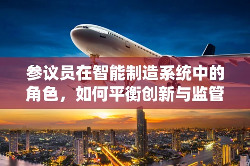 参议员在智能制造系统中的角色，如何平衡创新与监管？