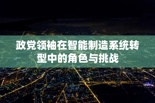 政党领袖在智能制造系统转型中的角色与挑战