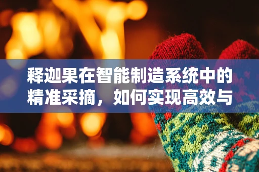 释迦果在智能制造系统中的精准采摘，如何实现高效与品质的双重保障？