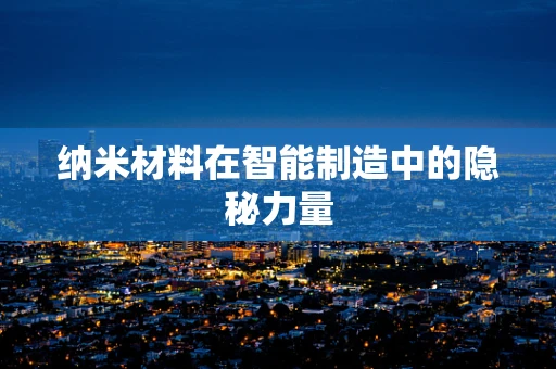 纳米材料在智能制造中的隐秘力量